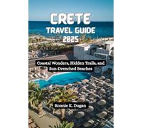 CRETE Travel Guide 2025: Coastal Wonders, Hidden Trails, and Sun- Drenched Beaches