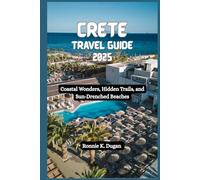 CRETE Travel Guide 2025: Coastal Wonders, Hidden Trails, and Sun- Drenched Beaches
