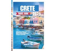 CRETE TRAVEL GUIDE 2025: Explore Ancient Wonders, Sun-Drenched Beaches, Timeless Villages, and Unforgettable Flavors on Greece’s Largest Island
