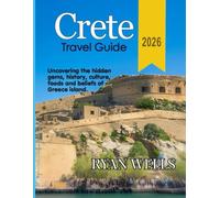 CRETE TRAVEL GUIDE 2026: Uncovering The Hidden Gems, History, Culture, Foods And Beliefs Of Greece Island