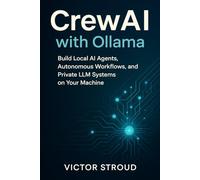 CrewAI with Ollama: Build Local AI Agents, Autonomous Workflows, and Private LLM Systems on Your Machine: 1 (CrewAI with Ollama Series)