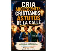 CRIA ADOLESCENTES CRISTIANOS ASTUTOS DE LA CALLE: La guía bíblica para criar adolescentes independientes, sentido común, carácter y astucia callejera para la vida moderna