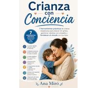 CRIANZA CON CONCIENCIA: 7 herramientas prácticas de crianza respetuosa para educar sin gritos, gestionar rabietas con empatía y fortalecer el vínculo con tus hijos