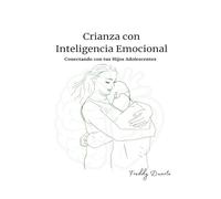 Crianza con Inteligencia Emocional: Conectando con tus hijos adolescentes desde la empatía, la comunicación y la presencia consciente (Familias en Armonía)