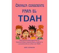Crianza consciente para el TDAH: Guía práctica para gestionar la hiperactividad, impulsividad y mejorar la concentración en niños con TDAH