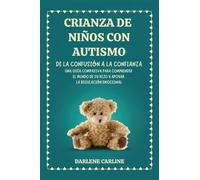 Crianza De Niños Con Autismo: De la Confusión a la Confianza: Una Guía Compasiva para Comprender el Mundo de Su Hijo y Apoyar la Regulación Emocional
