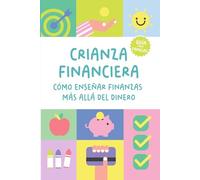 Crianza financiera: Cómo enseñar finanzas más allá del dinero: Una guía práctica para preparar a tus hijos para el futuro (de 3 a 18 años)