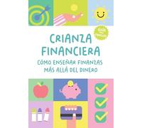 Crianza financiera: Cómo enseñar finanzas más allá del dinero: Una guía práctica para preparar a tus hijos para el futuro (de 3 a 18 años)