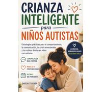 Crianza Inteligente para Niños Autistas: Estrategias prácticas para el comportamiento, la comunicación, las crisis emocionales y las rutinas diarias en niños con autismo