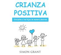 Crianza positiva: Disciplina a tus hijos de manera amorosa: 1