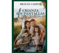 CRIANZA SIN PANTALLAS EN LA ERA DE LA IA: Cómo Criar Niños Resilientes y Conectados al Mundo Real, Liberándolos de la Adicción Digital Invisible* (EL ALGORITMO)