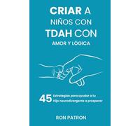 Criar a niños con TDAH con amor y lógica: 45 estrategias para ayudar a tu hijo neurodivergente a prosperar