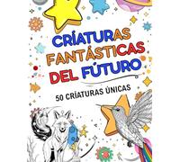 Criaturas Fantásticas del Futuro: Libro para Colorear para Niños +6 con Monstruos, Animales Mágicos y Seres Tecnológicos: Desarrolla la creatividad, ... la ciencia en 50 ilustraciones para colorear