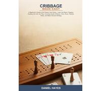 Cribbage Made Easy: A Beginner's Guide to the Classic Card Game -- Learn the Board, Pegging, Dealing, the Crib, the Play, Counting Hands (Fifteens, ... Flushes, Nobs), and Basic Discard Strategy