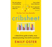 Cribsheet : A Data-Driven Guide to Better, More Relaxed Parenting, from Birth to Preschool