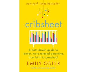 Cribsheet: A Data-Driven Guide to Better, More Relaxed Parenting, from Birth to Preschool (The Parentdata)