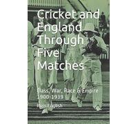 Cricket and England Through Five Matches: Class, War, Race & Empire 1900-1939
