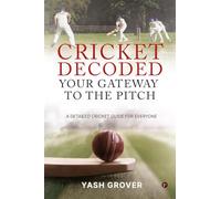 Cricket Decoded: Your Gateway to the Pitch : A Detailed Cricket Guide For Everyone