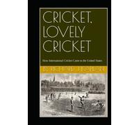 CRICKET, LOVELY CRICKET: How International Cricket Came to the United States
