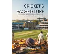 Cricket’s Sacred Turf: The Definitive History of England’s Legendary Ground - From Thomas Lord to the Modern Era