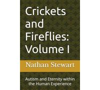 Crickets and Fireflies: Volume I: Autism and Eternity within the Human Experience