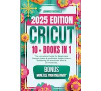 CRICUT: 10 books in 1: The complete Guide for Beginners, Design Space & profitable Project Ideas. Mastering all machines, tools & all materials. All you need really to know + "Wow" Bonuses & Tricks