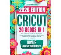 CRICUT: 20 books in 1: The complete Guide for Beginners, Design Space & profitable Project Ideas. Mastering all machines, tools & all materials. All you need really to know + "Wow" Bonuses & Tricks