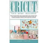 Cricut: 3 BOOKS IN 1: Cricut for Beginners; Cricut Design Space; Cricut Project Ideas. The Ultimate Guide for Beginners and Advanced Users for to Create Wonderful Objects Using your Cricut Machine.