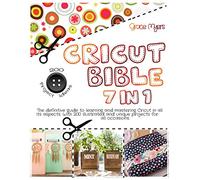 CRICUT BIBLE 7 in 1: The definitive guide to learning and mastering Cricut in all its aspects. With 200 illustrated and unique projects for all occasions.