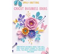 Cricut Business Ideas: Innovative Business Ideas That Will Take Your Cricut Hobby to The Next Level. The Most Profitable Projects Included