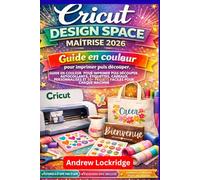Cricut Design Space Maîtrise 2026+: Guide en couleur pour imprimer puis découper, autocollants, étiquettes, cadeaux personnalisés et 50+ projets faciles pour chaque machine