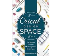 Cricut Design Space: The Ultimate Guide to Mastering Design Space: 2 (Cricut Mastery 2020)