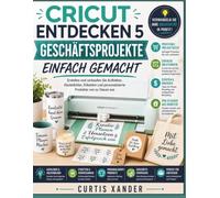 CRICUT ENTDECKEN 5 GESCHÄFTSPROJEKTE EINFACH GEMACHT: Erstellen und verkaufen Sie Aufkleber, Abziehbilder, Etiketten und personalisierte Produkte von zu Hause aus