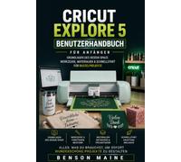 Cricut Explore 5 Benutzerhandbuch für Anfänger: Grundlagen des Design Space: Werkzeuge, Materialien & Schnellstart für Bastelprojekte
