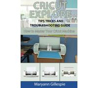 Cricut Explore Tips Tricks and Troubleshooting Guide: Volume 3 (How to Master Your Cricut Machine)