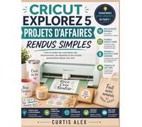 CRICUT EXPLOREZ 5 PROJETS D'AFFAIRES RENDUS SIMPLES: Créez et vendez des autocollants, des décalcomanies, des étiquettes et des produits personnalisés depuis chez vous