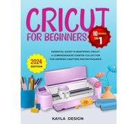 Cricut for Beginners 10 Books in 1: Essential Guide to Mastering Cricut: A Comprehensive Starter Collection for Aspiring Crafters and Enthusiasts ... Series: Mastering the Art of Modern Crafting)
