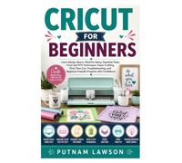CRICUT FOR BEGINNERS: Learn Design Space, Machine Setup, Essential Tools, Vinyl and HTV Techniques, Paper Crafting, Print Then Cut, Troubleshooting, and Beginner-Friendly Projects with Confidence