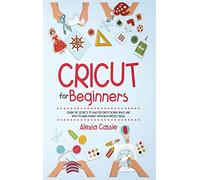 Cricut for Beginners: Learn the Secrets to Master Cricut Design Space and Finally Earning Money with New Project Ideas