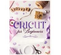 Cricut for Beginners: Unleash Your Creativity with Step-by-Step Instructions and Project Ideas