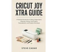 Cricut Joy Xtra Guide: A Practical Introduction to Setup, Design Space, Materials, Cutting, Vinyl Projects, Personalization, and Creative Techniques