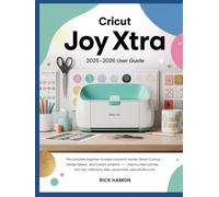 Cricut Joy Xtra Guide for Beginners & Experts: The Complete Step-by-Step Manual to Master Smart Cutting, Design Space, and Custom Projects with ... to Craft, Personalize, and Sell Like a Pro