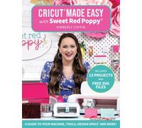 Cricut® Made Easy with Sweet Red Poppy® : A Guide to Your Machine, Tools, Design Space® and More!