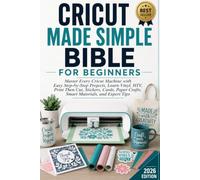 CRICUT MADE SIMPLE BIBLE FOR BEGINNERS: Master Every Cricut Machine with Easy Step-by-Step Projects, Learn Vinyl, HTV, Print Then Cut, Stickers, Cards, Paper Crafts, Smart Materials, and Expert Tips