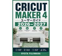 Cricut Maker 4 ユーザーガイド 2026-2027: 操作手順・素材別テクニック・デザイン作成をゼロから完全マスター
