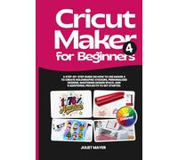 Cricut Maker 4 for Beginners: A Step-by-Step Guide on How to Use Maker 4 to Create Holographic Stickers, Personalized Designs, Mastering Design Space, and 9 Additional Projects to Get Started