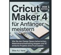 Cricut Maker 4 für Anfänger meistern: Wie Sie den Design Space beherrschen, Materialverschwendung stoppen und 10 einfache Projekte ohne Frust basteln