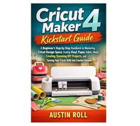 Cricut Maker 4 Kickstart Guide: A Beginner’s Step-by-Step Handbook to Mastering Cricut Design Space, Cutting Vinyl, Paper, Fabric, and Wood, Creating ... Your Cricut Skills into Creative Income