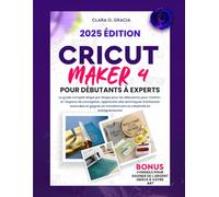 CRICUT MAKER 4 POUR DÉBUTANTS À EXPERTS: Le guide complet étape par étape pour les débutants pour maîtriser l'espace de conception, apprendre des techniques d'artisanat avancées et gagner en