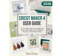 CRICUT MAKER 4 USER GUIDE: The Complete Beginner's Handbook to Setup, Design Space, Smart Materials, Projects, and Profitable Crafting